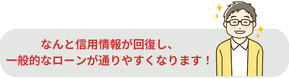 なんと信用情報が回復し、一般的なローンが通りやすくなります！